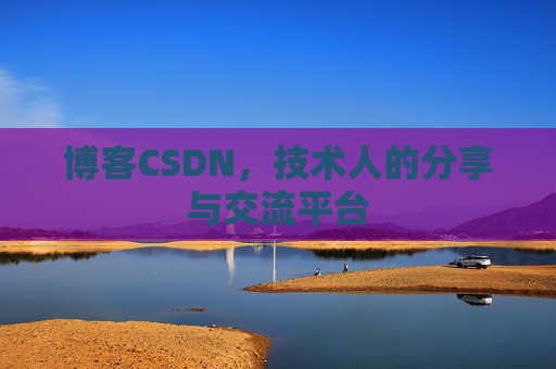 博客CSDN,技术人的分享与交流平台 博客CSDN,技术人的分享与交流平台